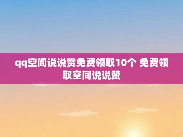 qq空间说说赞免费领取10个 免费领取空间说说赞
