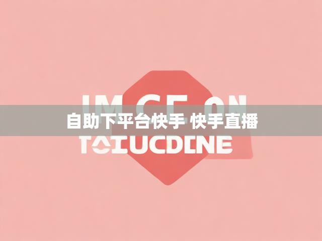 自助下平台快手 快手直播