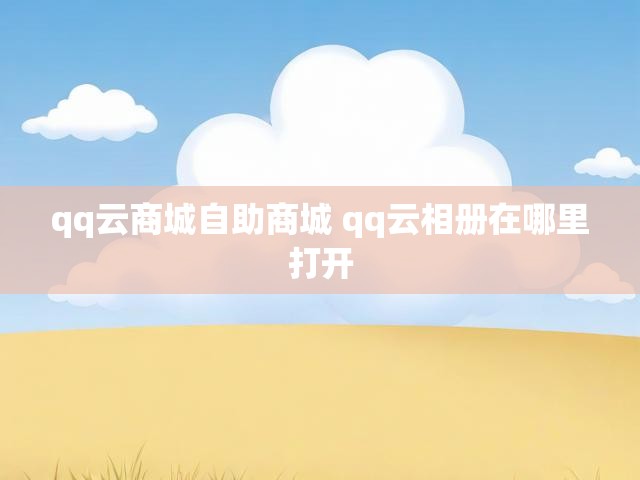 qq云商城自助商城 qq云相册在哪里打开