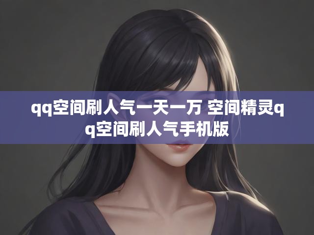 qq空间刷人气一天一万 空间精灵qq空间刷人气手机版