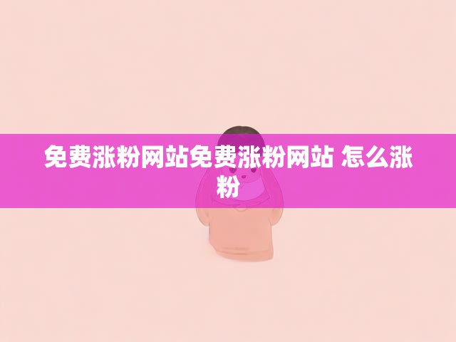 免费涨粉网站免费涨粉网站 怎么涨粉