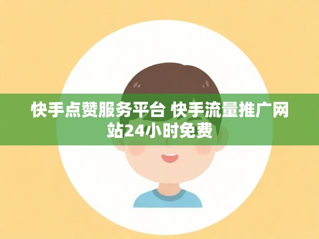 快手点赞服务平台 快手流量推广网站24小时免费