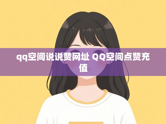 qq空间说说赞网址 QQ空间点赞充值