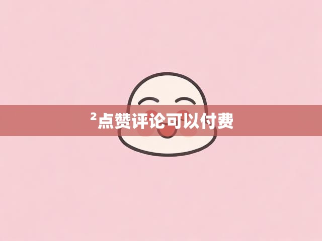 ²点赞评论可以付费