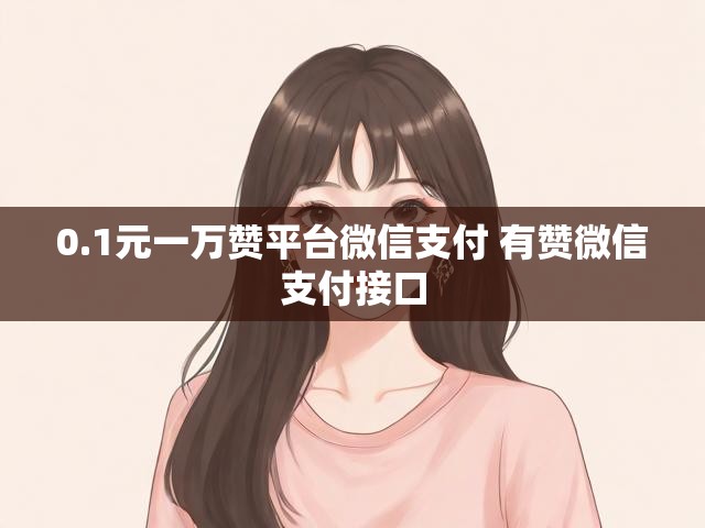 0.1元一万赞平台微信支付 有赞微信支付接口
