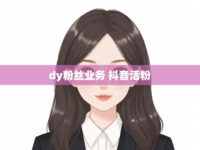 dy粉丝业务 抖音活粉