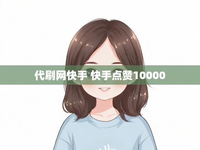 代刷网快手 快手点赞10000