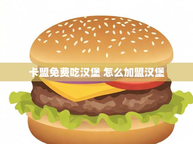 卡盟免费吃汉堡 怎么加盟汉堡