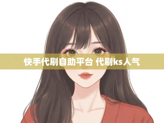 快手代刷自助平台 代刷ks人气