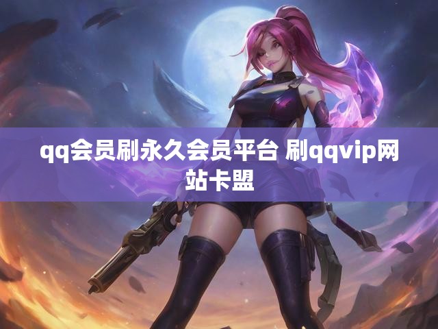 qq会员刷永久会员平台 刷qqvip网站卡盟