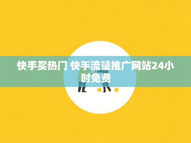 快手买热门 快手流量推广网站24小时免费