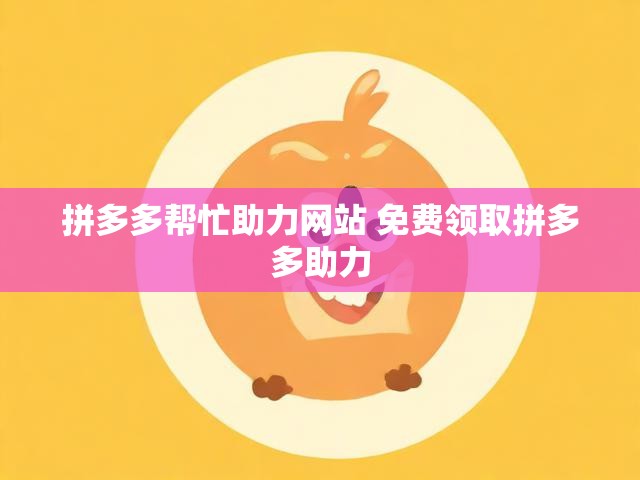 拼多多帮忙助力网站 免费领取拼多多助力