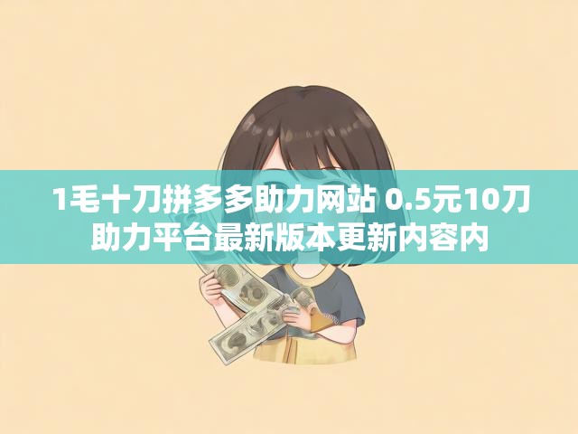 1毛十刀拼多多助力网站 0.5元10刀助力平台最新版本更新内容内