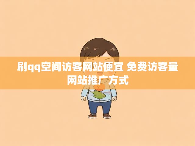 刷qq空间访客网站便宜 免费访客量网站推广方式