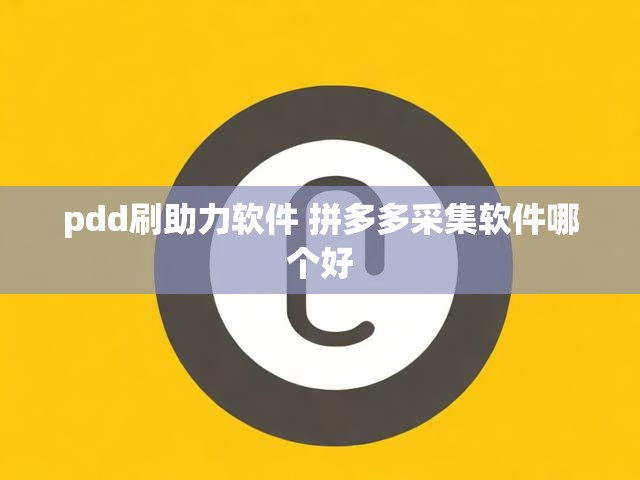 pdd刷助力软件 拼多多采集软件哪个好