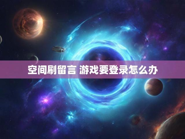 空间刷留言 游戏要登录怎么办