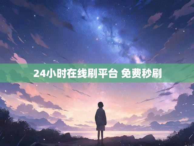 24小时在线刷平台 免费秒刷