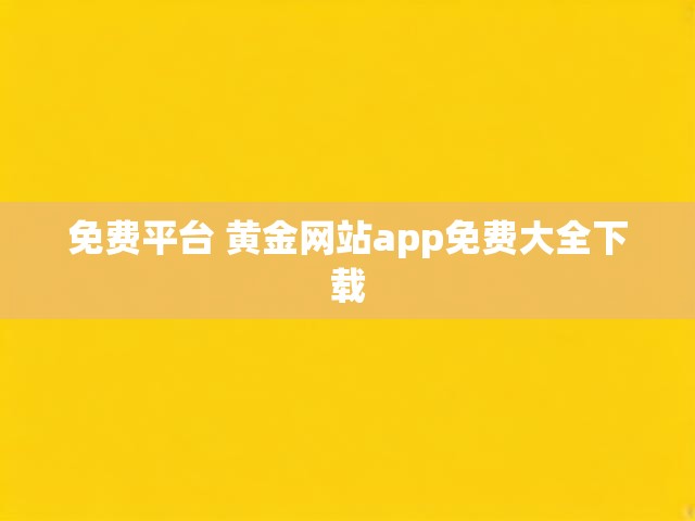 免费平台 黄金网站app免费大全下载