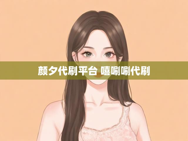 颜夕代刷平台 嘻唰唰代刷