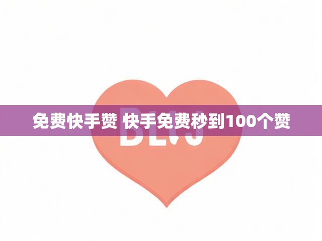 免费快手赞 快手免费秒到100个赞