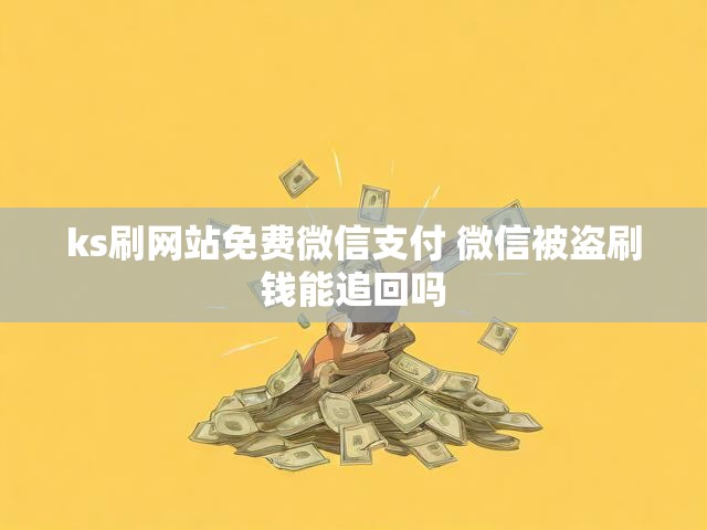 ks刷网站免费微信支付 微信被盗刷钱能追回吗