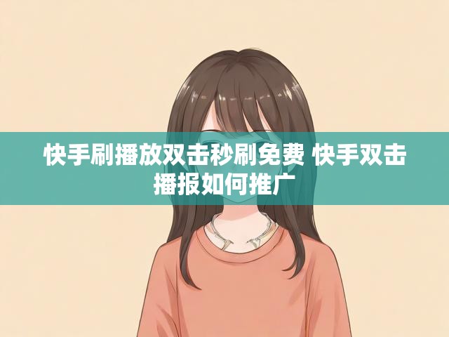 快手刷播放双击秒刷免费 快手双击播报如何推广