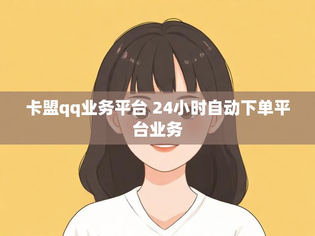 卡盟qq业务平台 24小时自动下单平台业务
