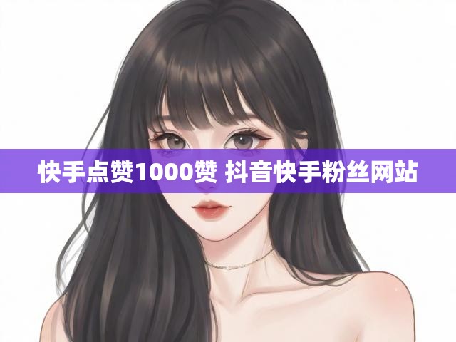 快手点赞1000赞 抖音快手粉丝网站