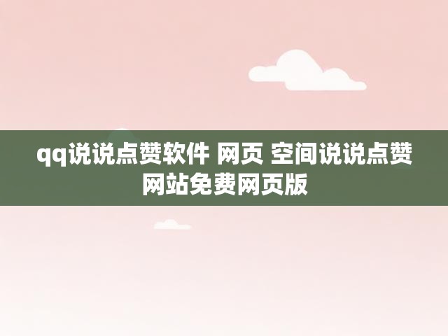 qq说说点赞软件 网页 空间说说点赞网站免费网页版