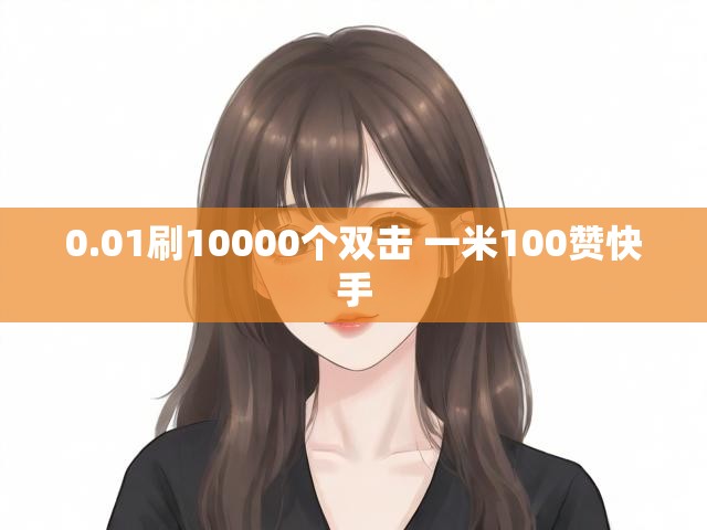 0.01刷10000个双击 一米100赞快手