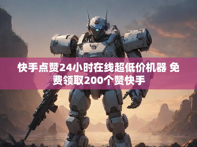 快手点赞24小时在线超低价机器 免费领取200个赞快手