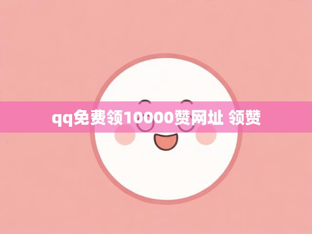 qq免费领10000赞网址 领赞